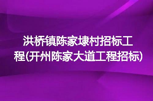 洪桥镇陈家埭村招标工程(开州陈家大道工程招标)