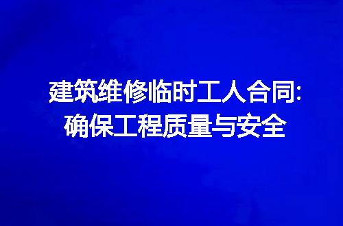 建筑维修临时工人合同:确保工程质量与安全