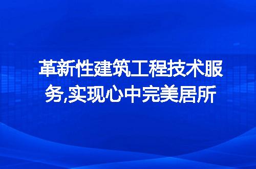 革新性建筑工程技术服务,实现心中完美居所