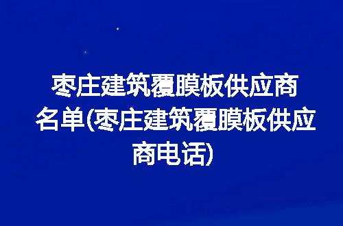 枣庄建筑覆膜板供应商名单(枣庄建筑覆膜板供应商电话)