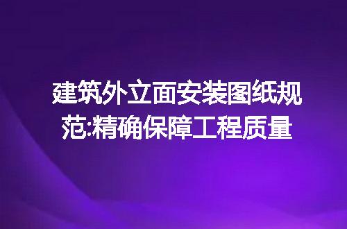 建筑外立面安装图纸规范:精确保障工程质量