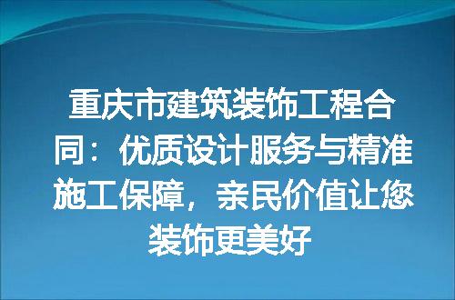 重庆市建筑装饰工程合同：优质设计服务与精准施工保障，亲民价值让您装饰更美好