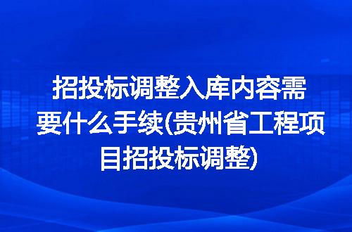 招投标调整入库内容需要什么手续(贵州省工程项目招投标调整)