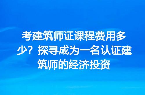 考建筑师证课程费用多少？探寻成为一名认证建筑师的经济投资