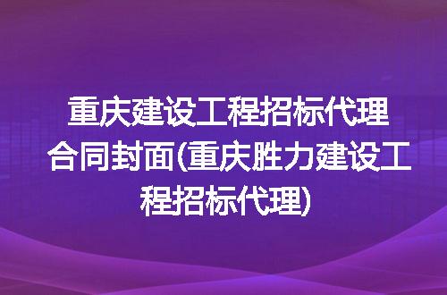 重庆建设工程招标代理合同封面(重庆胜力建设工程招标代理)