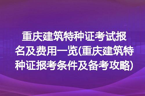 重庆建筑特种证考试报名及费用一览(重庆建筑特种证报考条件及备考攻略)