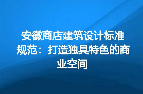 安徽商店建筑设计标准规范：打造独具特色的商业空间