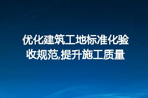 优化建筑工地标准化验收规范,提升施工质量