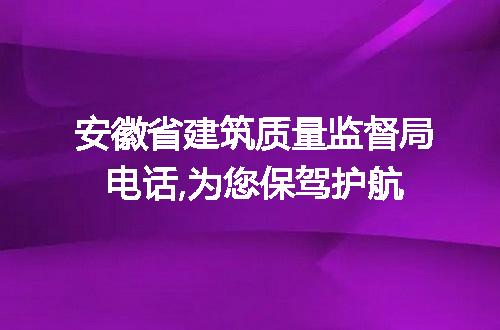 安徽省建筑质量监督局电话,为您保驾护航