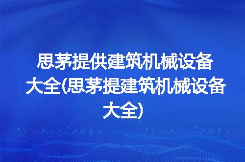 思茅提供建筑机械设备大全(思茅提建筑机械设备大全)