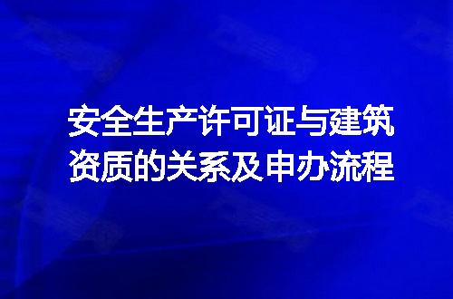 安全生产许可证与建筑资质的关系及申办流程