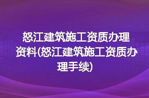 怒江建筑施工资质办理资料(怒江建筑施工资质办理手续)