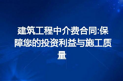 建筑工程中介费合同:保障您的投资利益与施工质量