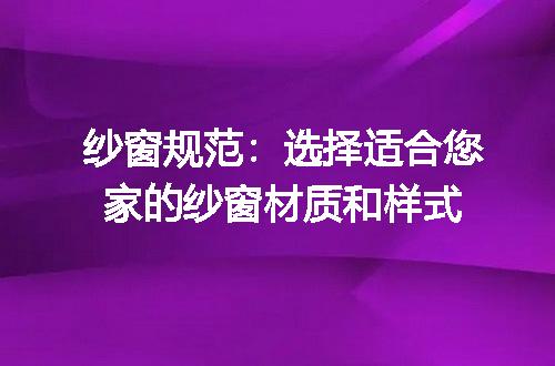 纱窗规范：选择适合您家的纱窗材质和样式