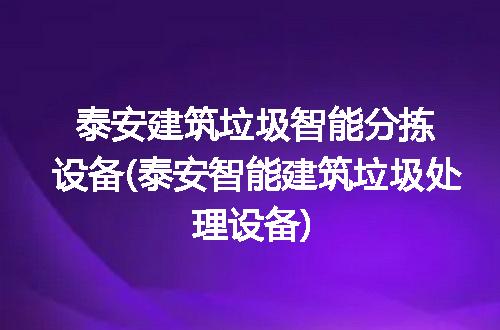 泰安建筑垃圾智能分拣设备(泰安智能建筑垃圾处理设备)