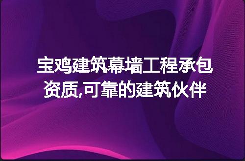 宝鸡建筑幕墙工程承包资质,可靠的建筑伙伴