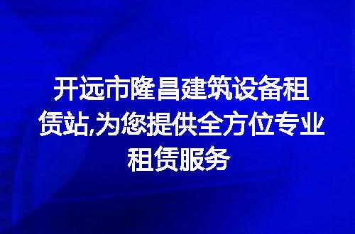 开远市隆昌建筑设备租赁站,为您提供全方位专业租赁服务