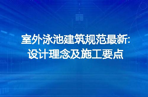 室外泳池建筑规范最新:设计理念及施工要点