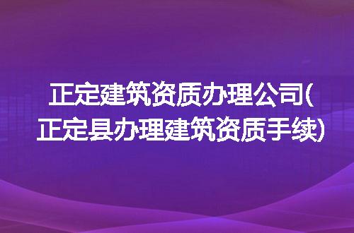 正定建筑资质办理公司(正定县办理建筑资质手续)