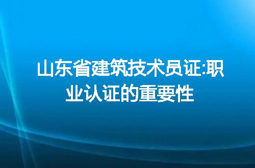 山东省建筑技术员证:职业认证的重要性