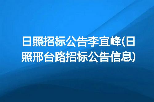 日照招标公告李宜峰(日照邢台路招标公告信息)