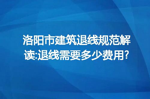 洛阳市建筑退线规范解读:退线需要多少费用?