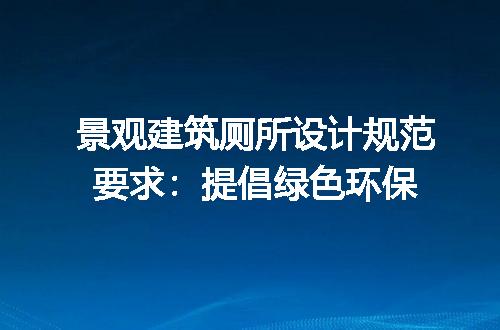 景观建筑厕所设计规范要求：提倡绿色环保