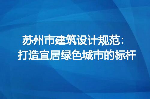 苏州市建筑设计规范：打造宜居绿色城市的标杆