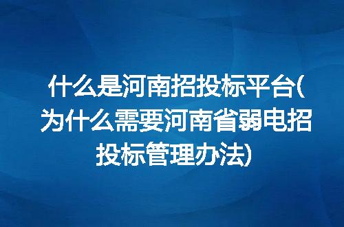 什么是河南招投标平台(为什么需要河南省弱电招投标管理办法)