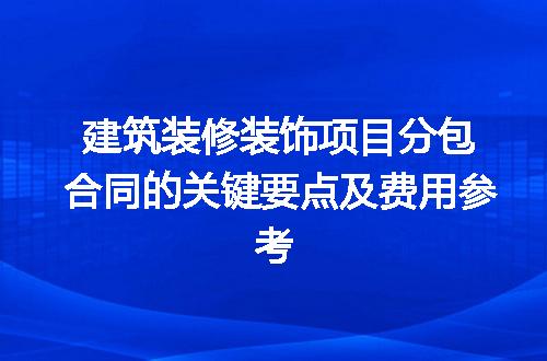 建筑装修装饰项目分包合同的关键要点及费用参考