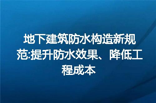 地下建筑防水构造新规范:提升防水效果、降低工程成本