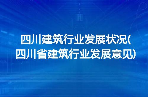 四川建筑行业发展状况(四川省建筑行业发展意见)