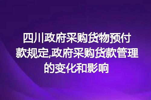 四川政府采购货物预付款规定,政府采购货款管理的变化和影响