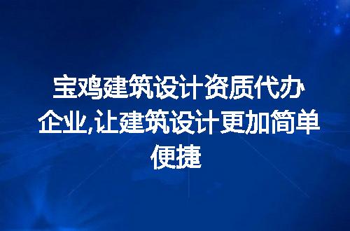 宝鸡建筑设计资质代办企业,让建筑设计更加简单便捷