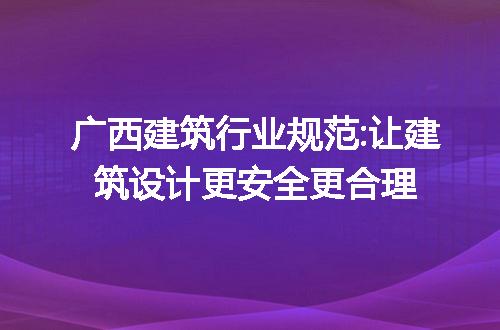 广西建筑行业规范:让建筑设计更安全更合理