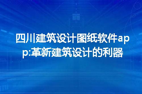 四川建筑设计图纸软件app:革新建筑设计的利器