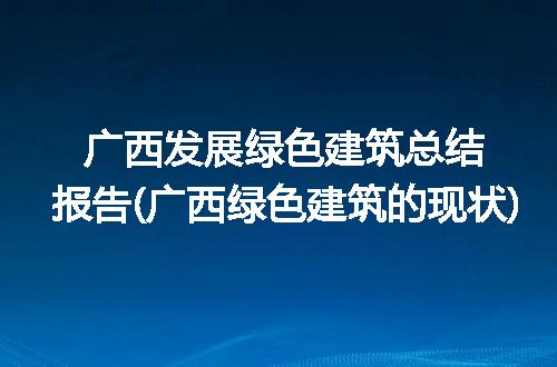 广西发展绿色建筑总结报告(广西绿色建筑的现状)