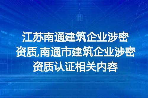 江苏南通建筑企业涉密资质,南通市建筑企业涉密资质认证相关内容