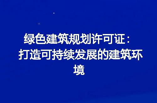 绿色建筑规划许可证：打造可持续发展的建筑环境