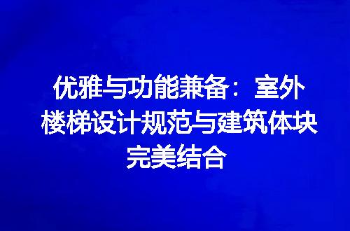 优雅与功能兼备：室外楼梯设计规范与建筑体块完美结合