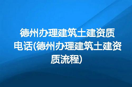 德州办理建筑土建资质电话(德州办理建筑土建资质流程)