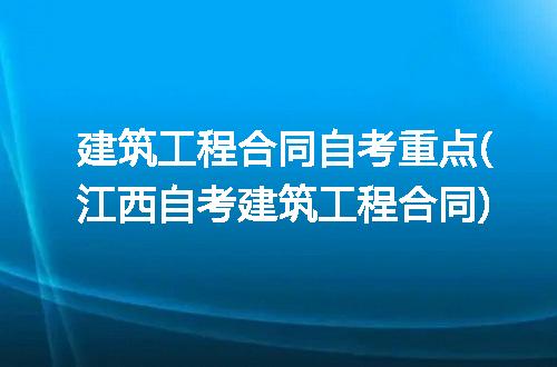 建筑工程合同自考重点(江西自考建筑工程合同)