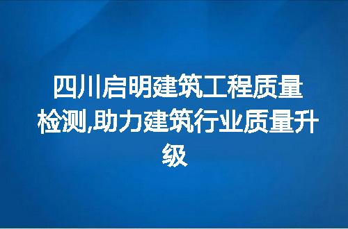 四川启明建筑工程质量检测,助力建筑行业质量升级