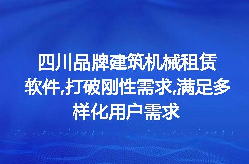 四川品牌建筑机械租赁软件,打破刚性需求,满足多样化用户需求
