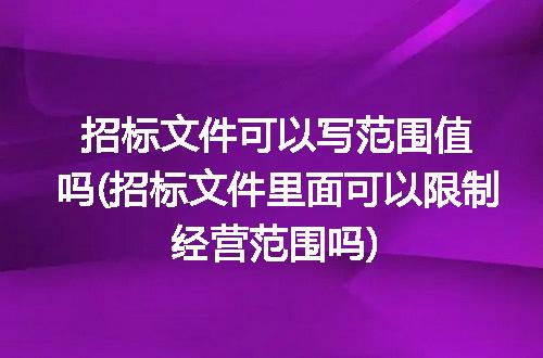 招标文件可以写范围值吗(招标文件里面可以限制经营范围吗)