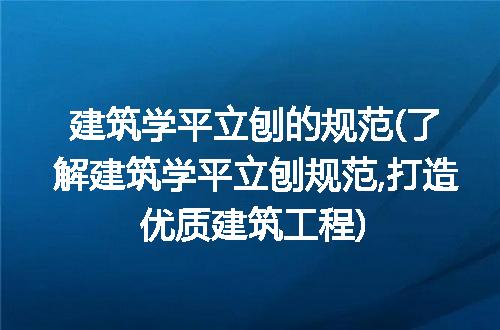 建筑学平立刨的规范(了解建筑学平立刨规范,打造优质建筑工程)