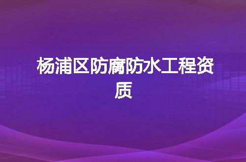 杨浦区防腐防水工程资质