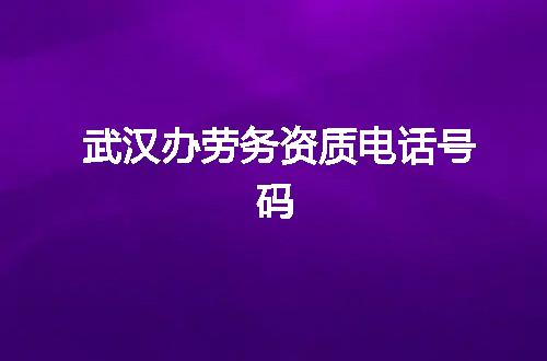 武汉办劳务资质电话号码
