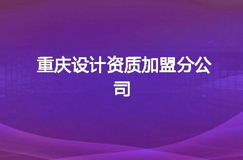 重庆设计资质加盟分公司