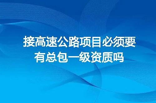 接高速公路项目必须要有总包一级资质吗